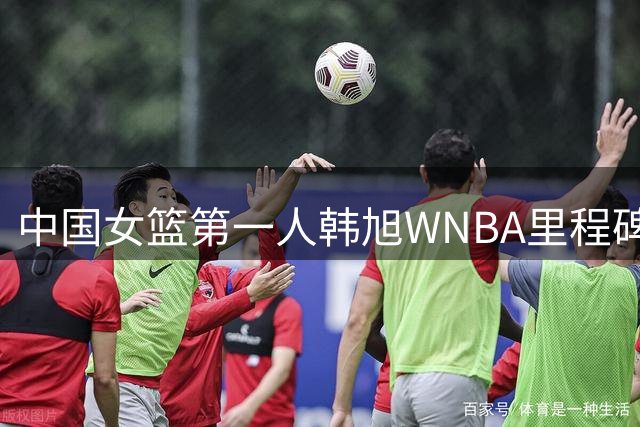 中国女篮第一人韩旭WNBA里程碑之战惊艳全场