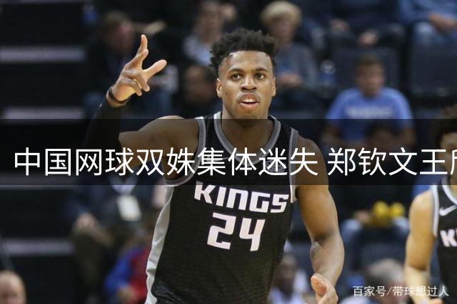 中国网球双姝集体迷失 郑钦文王欣瑜为何同时遭遇瓶颈期？