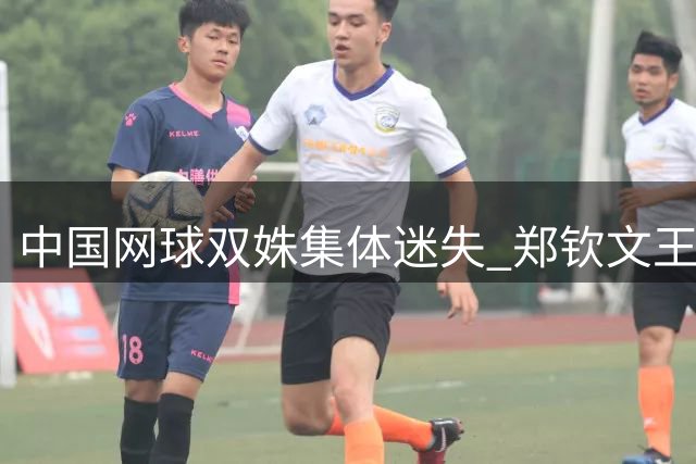 中国网球双姝集体迷失 郑钦文王欣瑜为何同时遭遇瓶颈期？