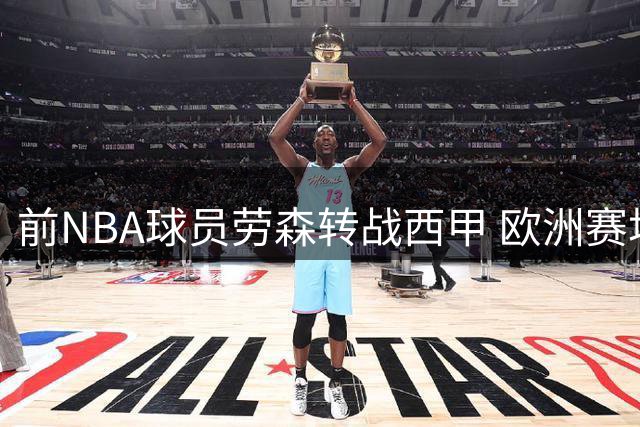 前NBA球员劳森转战西甲 欧洲赛场或成职业生涯转折点