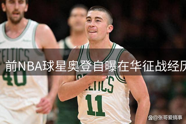 前NBA球星奥登自曝在华征战经历：半年净赚百万美金