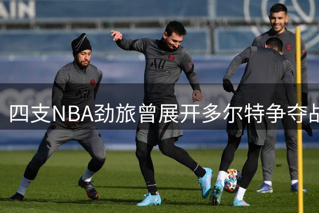 四支NBA劲旅曾展开多尔特争夺战 老鹰终成赢家