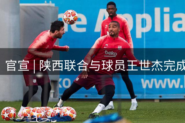 官宣 | 陕西联合与球员王世杰完成续约