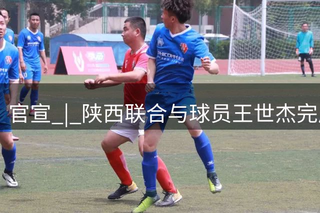官宣 | 陕西联合与球员王世杰完成续约