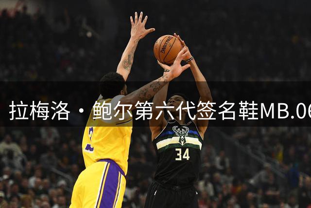拉梅洛·鲍尔第六代签名鞋MB.06亮相 首发配色将于近日小面积发售