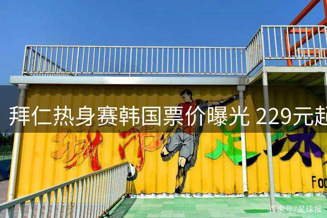 拜仁热身赛韩国票价曝光 229元起看豪门大战K联赛劲旅