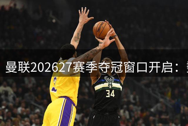 曼联2026/27赛季夺冠窗口开启：数据预言与历史巧合交织