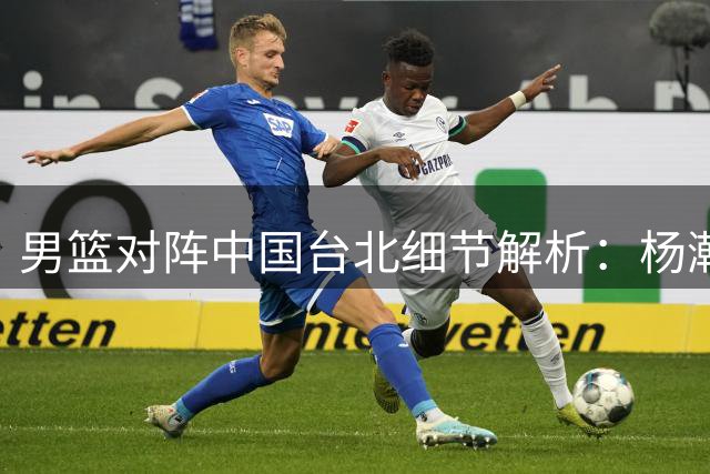 男篮对阵中国台北细节解析：杨瀚森正负值为何全场最低