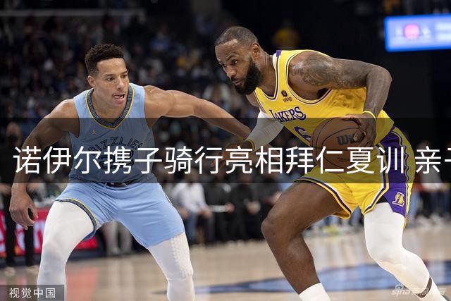 诺伊尔携子骑行亮相拜仁夏训 亲子装束尽显低调本色