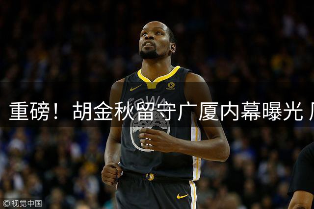 重磅！胡金秋留守广厦内幕曝光 周鹏携双重身份回归宏远