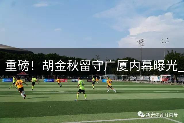 重磅！胡金秋留守广厦内幕曝光 周鹏携双重身份回归宏远