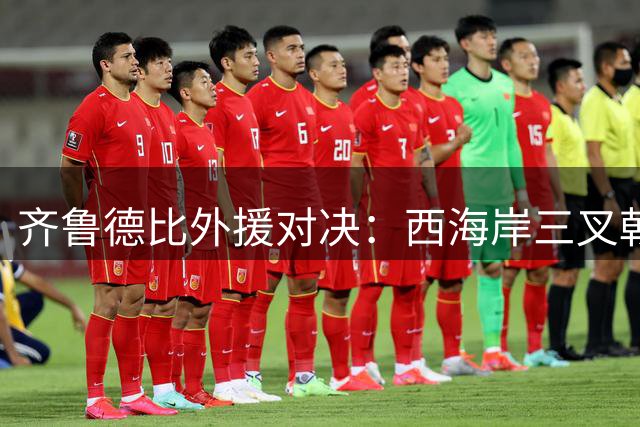 齐鲁德比外援对决：西海岸三叉戟迎战海牛双枪 张呈栋领衔后防