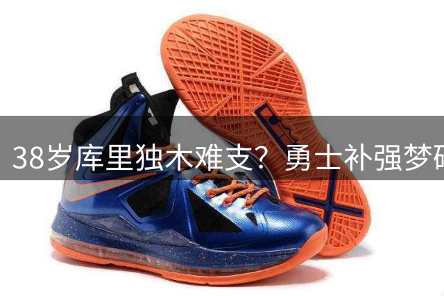 38岁库里独木难支？勇士补强梦碎 亿元豪阵难掩争冠隐忧
