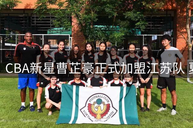 CBA新星曹芷豪正式加盟江苏队 夏季联赛首秀引期待